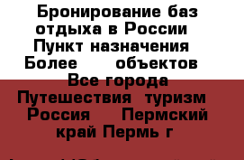 Бронирование баз отдыха в России › Пункт назначения ­ Более 2100 объектов - Все города Путешествия, туризм » Россия   . Пермский край,Пермь г.